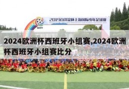 2024欧洲杯西班牙小组赛,2024欧洲杯西班牙小组赛比分