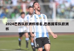 2024巴西队欧洲杯排名,巴西国家队欧洲杯