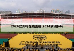 2024欧洲杯在线直播,2024欧洲杯杯