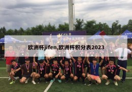 欧洲杯jifen,欧洲杯积分表2023