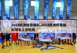 2024欧洲杯德国队,2024欧洲杯德国队球衣上市时间