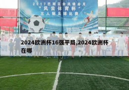 2024欧洲杯16强平局,2024欧洲杯在哪