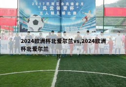 2024欧洲杯北爱尔兰vs,2024欧洲杯北爱尔兰