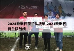 2024欧洲杯荷兰队战绩,2021欧洲杯荷兰队战绩