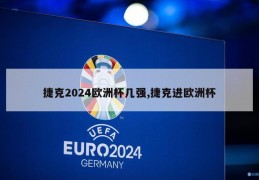 捷克2024欧洲杯几强,捷克进欧洲杯