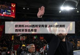 欧洲杯2024西班牙阵容,2021欧洲杯西班牙落选阵容