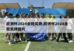 欧洲杯2024金靴奖牌,欧洲杯2024金靴奖牌图片