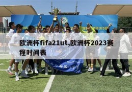 欧洲杯fifa21ut,欧洲杯2023赛程时间表