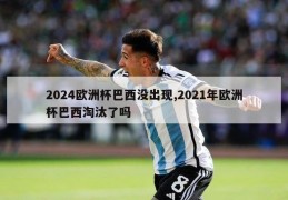 2024欧洲杯巴西没出现,2021年欧洲杯巴西淘汰了吗