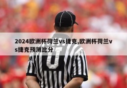 2024欧洲杯荷兰vs捷克,欧洲杯荷兰vs捷克预测比分