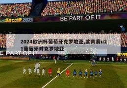 2024欧洲杯葡萄牙克罗地亚,欧青赛u21葡萄牙对克罗地亚