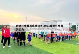 欧洲杯土耳其成绩排名,2021欧洲杯土耳其实力