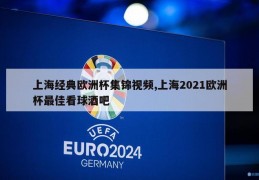 上海经典欧洲杯集锦视频,上海2021欧洲杯最佳看球酒吧