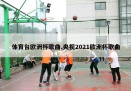 体育台欧洲杯歌曲,央视2021欧洲杯歌曲