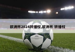 欧洲杯2024转播权,欧洲杯 转播权