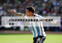 17日欧洲杯比分结果直播,2017欧洲杯比分