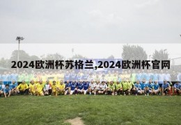 2024欧洲杯苏格兰,2024欧洲杯官网