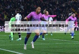 预测欧洲杯瑞典对波兰比分,欧洲杯赛程2021瑞典对波兰