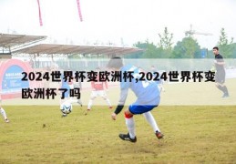 2024世界杯变欧洲杯,2024世界杯变欧洲杯了吗