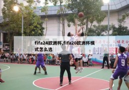 fifa24欧洲杯,fifa20欧洲杯模式怎么选