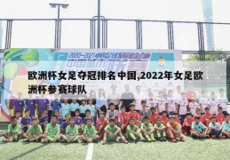 欧洲杯女足夺冠排名中国,2022年女足欧洲杯参赛球队