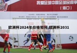 欧洲杯2024年价格如何,欧洲杯2031